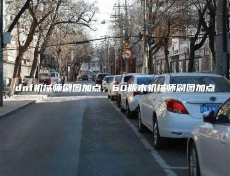 dnf机械师刷图加点，60版本机械师刷图加点
