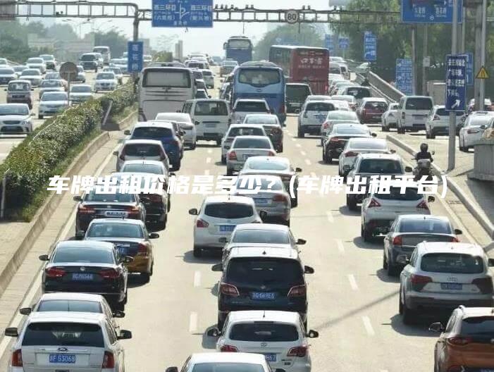 车牌出租价格是多少？(车牌出租平台)