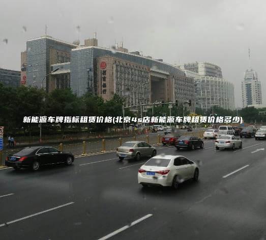 新能源车牌指标租赁价格(北京4s店新能源车牌租赁价格多少)