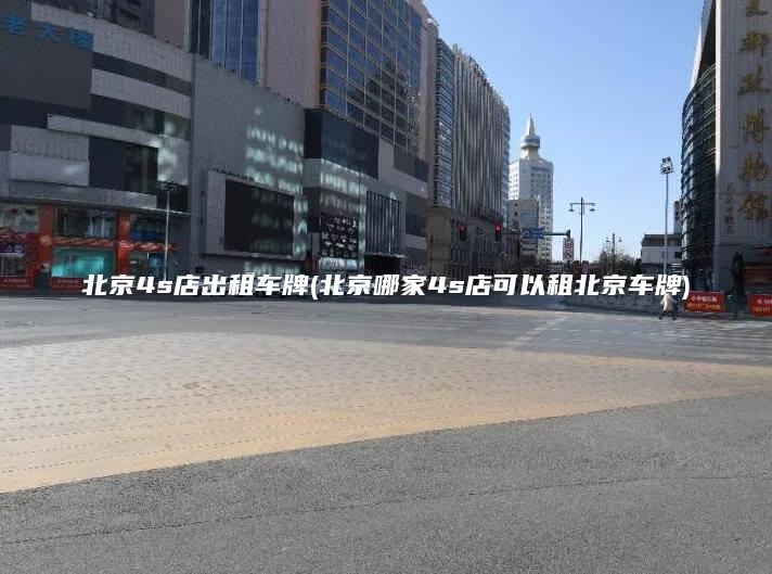 北京4s店出租车牌(北京哪家4s店可以租北京车牌)