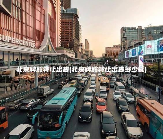 北京牌照转让出售(北京牌照转让出售多少钱) 北京牌照转让出售(北京牌照转让出售多少钱)