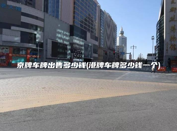 京牌车牌出售多少钱(港牌车牌多少钱一个)