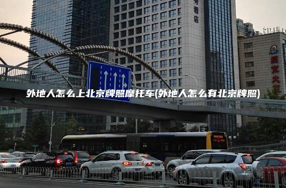 外地人怎么上北京牌照摩托车(外地人怎么有北京牌照)