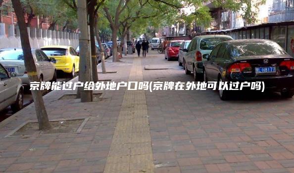 京牌能过户给外地户口吗(京牌在外地可以过户吗)