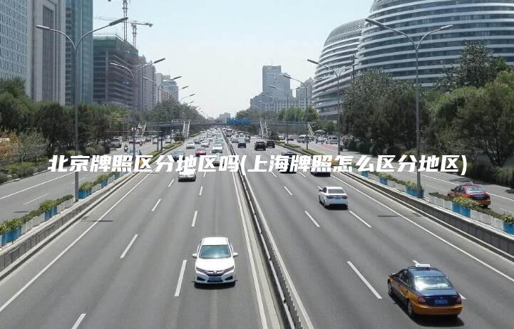 北京牌照区分地区吗(上海牌照怎么区分地区)