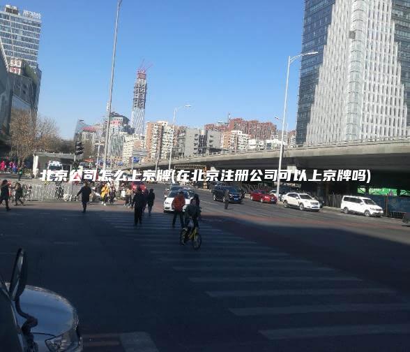北京公司怎么上京牌(在北京注册公司可以上京牌吗)
