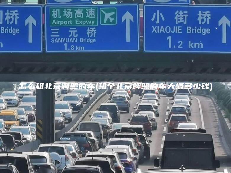 怎么租北京牌照的车(租个北京牌照的车大概多少钱)