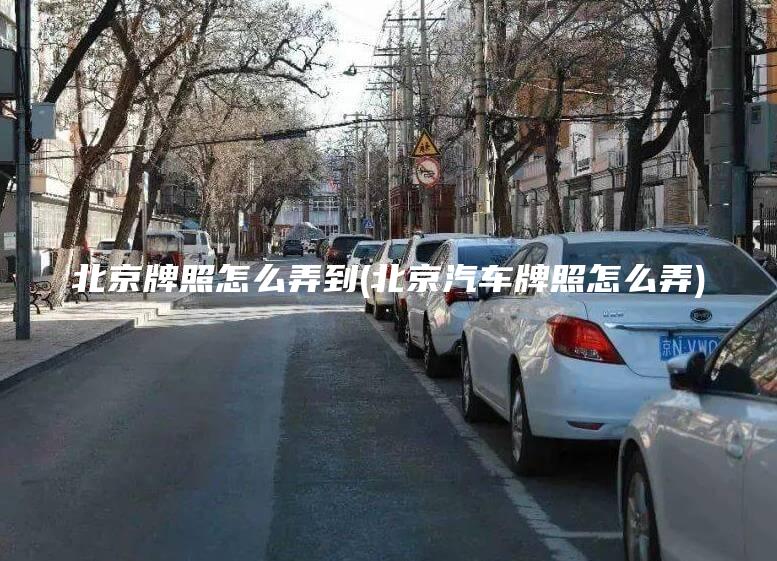 北京牌照怎么弄到(北京汽车牌照怎么弄)