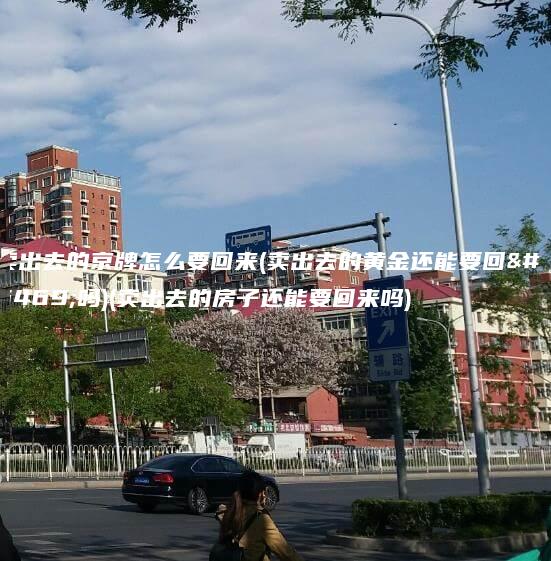 卖出去的京牌怎么要回来(卖出去的黄金还能要回来吗)(卖出去的房子还能要回来吗) 卖出去的京牌怎么要回来(卖出去的黄金还能要回来吗)(卖出去的房子还能要回来吗)