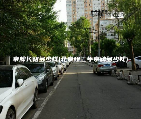京牌长租多少钱(北京租三年京牌多少钱) 京牌长租多少钱(北京租三年京牌多少钱)
