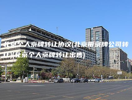 北京个人京牌转让协议(北京带京牌公司转让)(北京个人京牌转让出售)