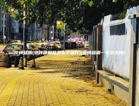 京牌租用(京牌租用是怎么个操作)(京牌租用一年多少钱)
