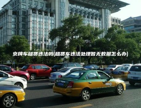 京牌车租赁违法吗(租赁车违法处理暂无数据怎么办)