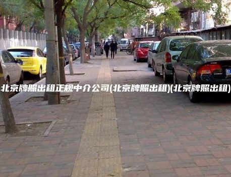 北京牌照出租正规中介公司(北京牌照出租)(北京牌照出租)