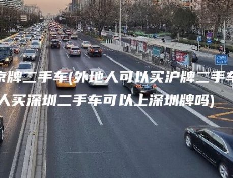 外地人买京牌二手车(外地人可以买沪牌二手车吗)(外地人买深圳二手车可以上深圳牌吗)