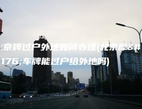 北京牌过户外地如何办理(北京摩托车牌能过户给外地吗)