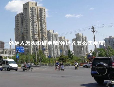 外地人怎么申请京牌(外地人怎么买京牌)