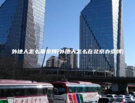 外地人怎么拿京牌(外地人怎么在北京办京牌)