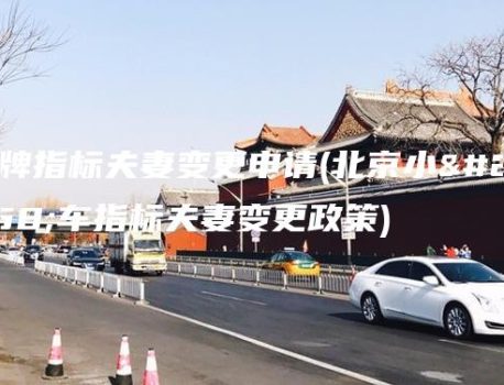 京牌指标夫妻变更申请(北京小客车指标夫妻变更政策)