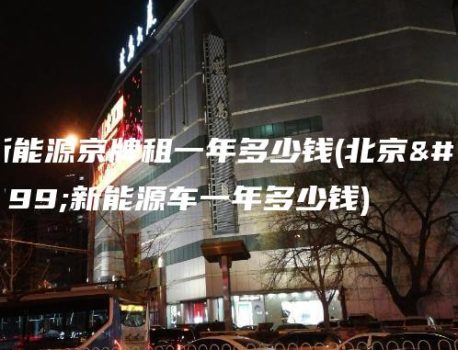 新能源京牌租一年多少钱(北京租新能源车一年多少钱)