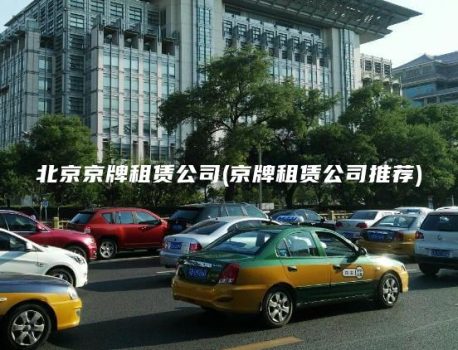 北京京牌租赁公司(京牌租赁公司推荐)