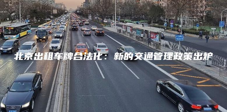 北京出租车牌合法化：新的交通管理政策出炉
