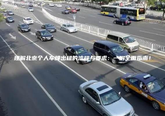 理解北京个人车牌出租的流程与要求：一份全面指南！