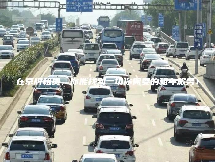 在京牌租赁，你能找到一切你需要的租车服务！