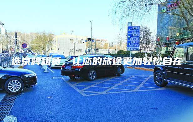 选京牌租赁，让您的旅途更加轻松自在