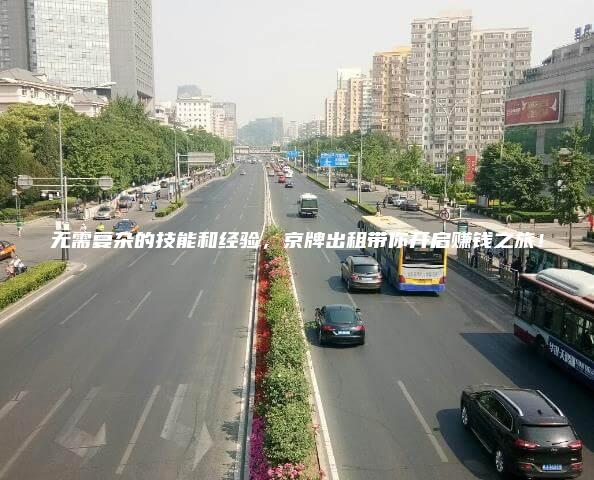 无需复杂的技能和经验，京牌出租带你开启赚钱之旅！