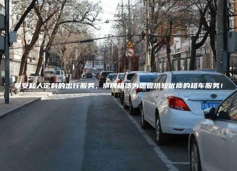 享受私人定制的出行服务，京牌租赁为您提供较优质的租车服务！