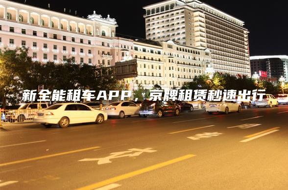 新全能租车APP，京牌租赁秒速出行
