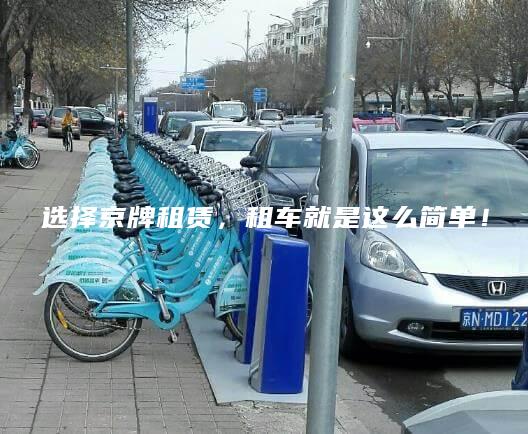 选择京牌租赁，租车就是这么简单！