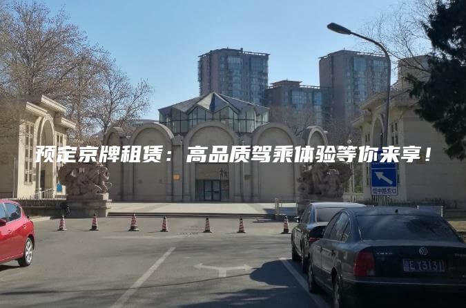 预定京牌租赁：高品质驾乘体验等你来享！