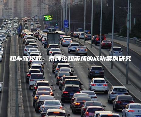 租车新视野：京牌出租市场的成功案例研究