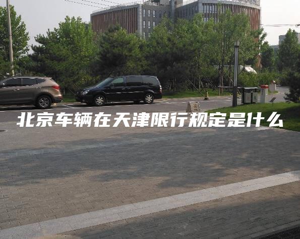 北京车辆在天津限行规定是什么