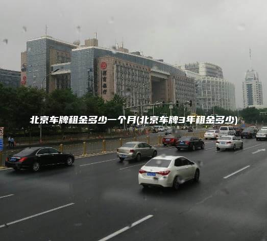 北京车牌租金多少一个月(北京车牌3年租金多少)