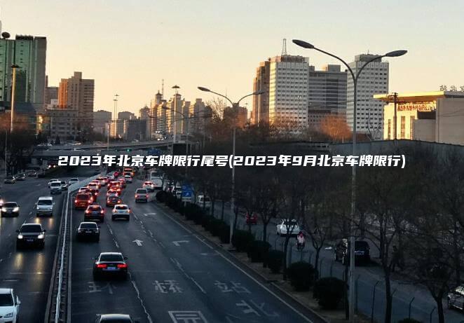 2023年北京车牌限行尾号(2023年9月北京车牌限行)