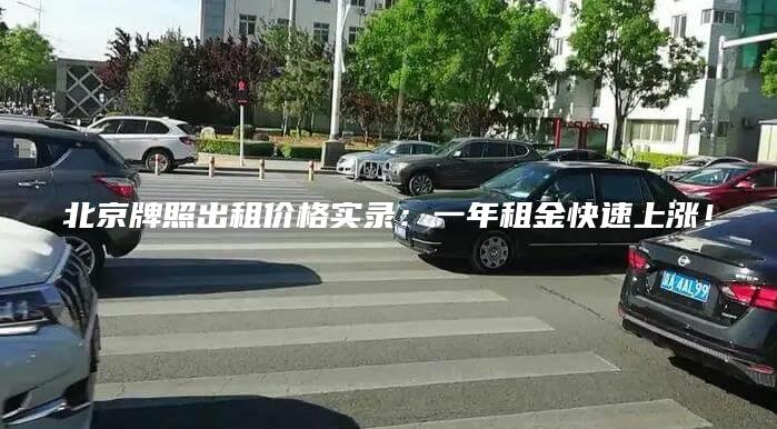 北京牌照出租价格实录：一年租金快速上涨！