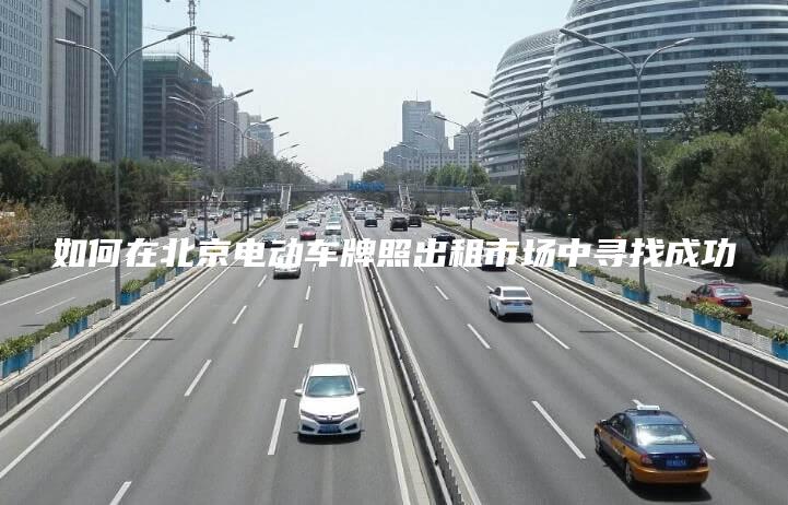 如何在北京电动车牌照出租市场中寻找成功