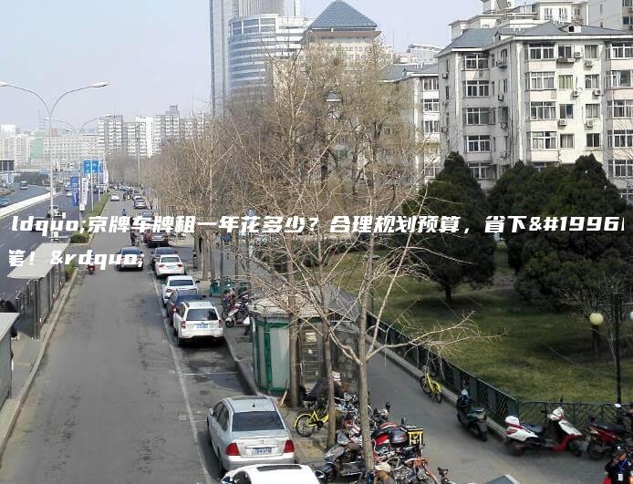 “京牌车牌租一年花多少？合理规划预算，省下一笔！”