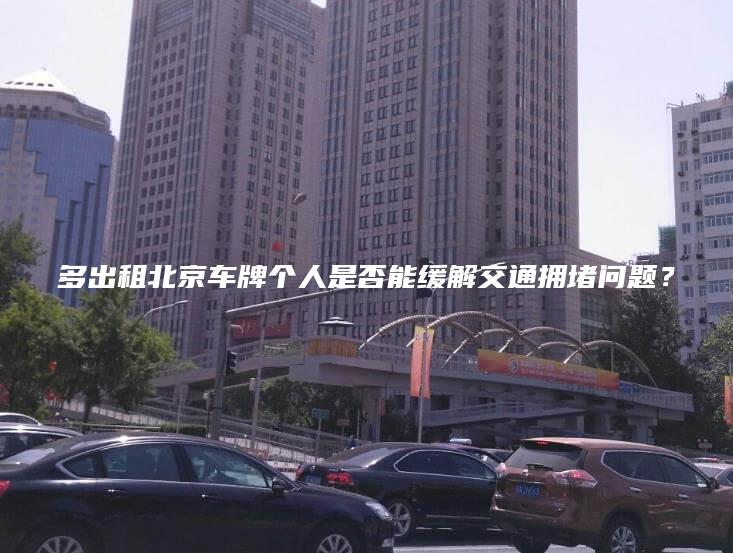 多出租北京车牌个人是否能缓解交通拥堵问题？