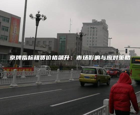 京牌指标租赁价格飙升：市场影响与应对策略
