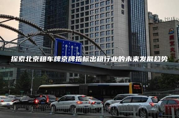 探索北京租车牌京牌指标出租行业的未来发展趋势