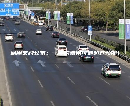 租用京牌公布：一年的费用可能超过预期！