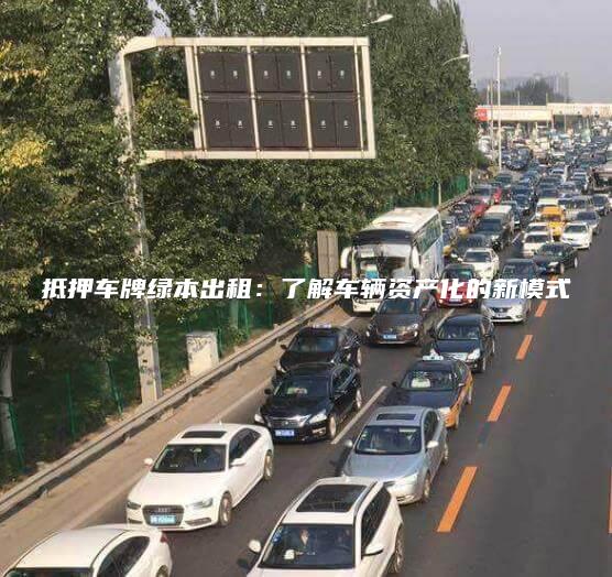 抵押车牌绿本出租：了解车辆资产化的新模式