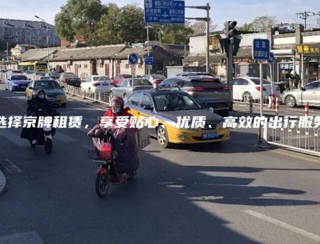 选择京牌租赁，享受贴心、优质、高效的出行服务