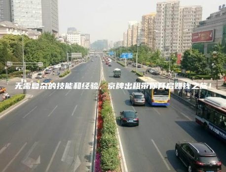 无需复杂的技能和经验，京牌出租带你开启赚钱之旅！