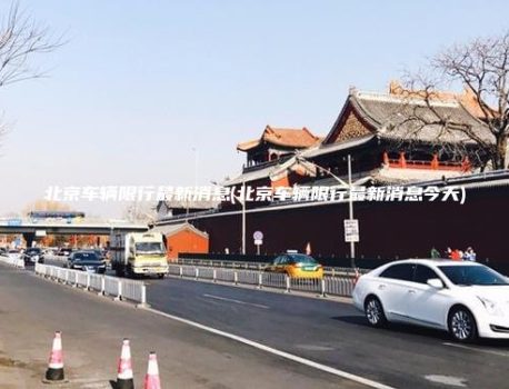 北京车辆限行最新消息(北京车辆限行最新消息今天)