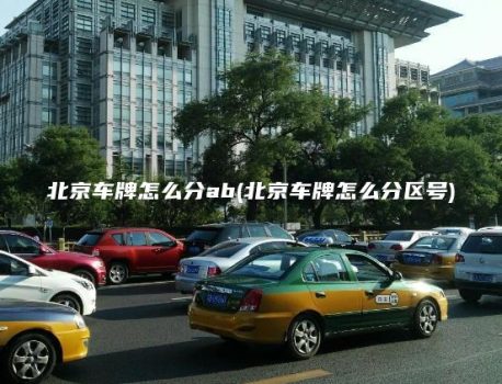 北京车牌怎么分ab(北京车牌怎么分区号)